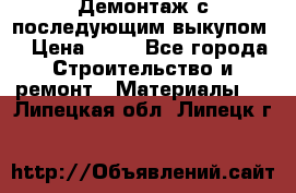 Демонтаж с последующим выкупом  › Цена ­ 10 - Все города Строительство и ремонт » Материалы   . Липецкая обл.,Липецк г.